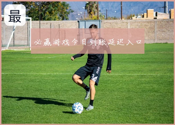 必赢游戏今日到账延迟入口